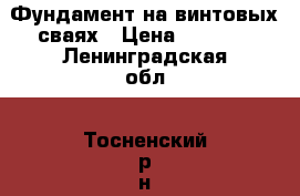Фундамент на винтовых сваях › Цена ­ 3 000 - Ленинградская обл., Тосненский р-н, Тосно  Строительство и ремонт » Строительное оборудование   